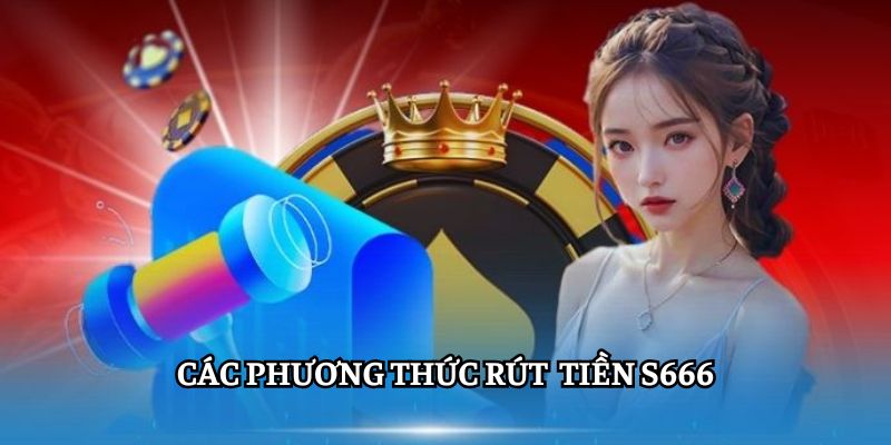 Các phương thức thực hiện Rút Tiền S666