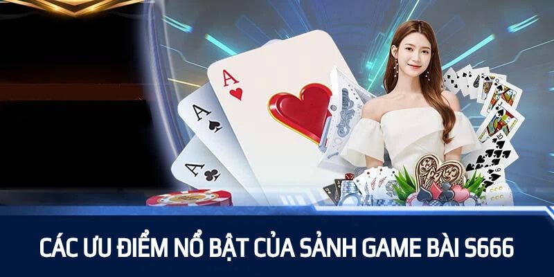 Game Bài S666 sở hữu nhiều ưu điểm nổi bật thu hút người chơi